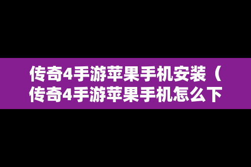 传奇4手游苹果手机安装（传奇4手游苹果手机怎么下载）