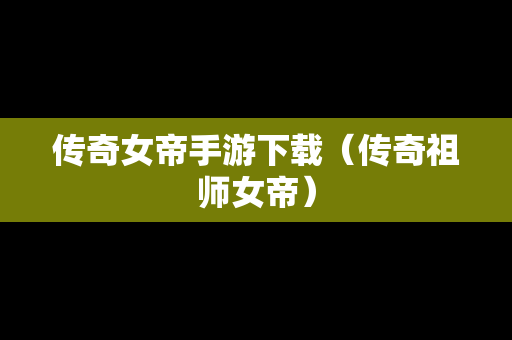 传奇女帝手游下载（传奇祖师女帝）