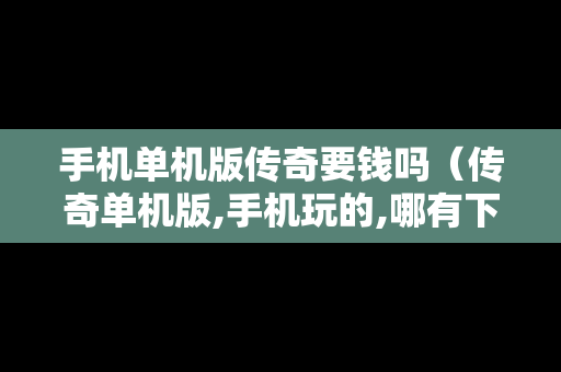 手机单机版传奇要钱吗（传奇单机版,手机玩的,哪有下）