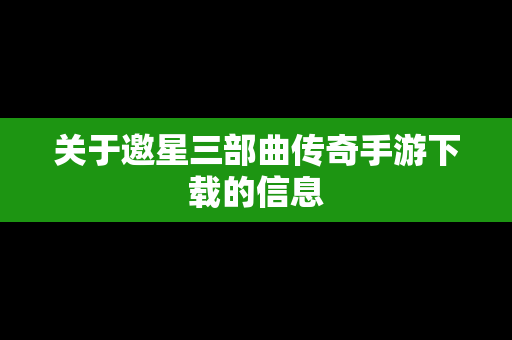 关于邀星三部曲传奇手游下载的信息