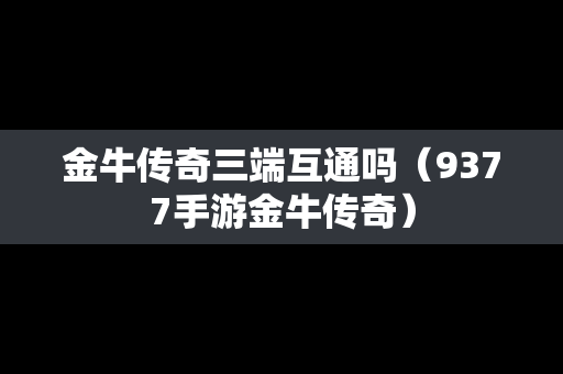 金牛传奇三端互通吗（9377手游金牛传奇）