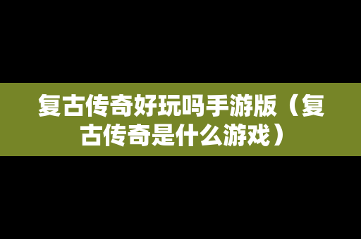 复古传奇好玩吗手游版（复古传奇是什么游戏）