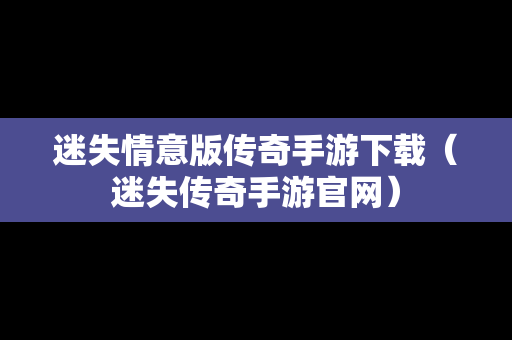 迷失情意版传奇手游下载（迷失传奇手游官网）
