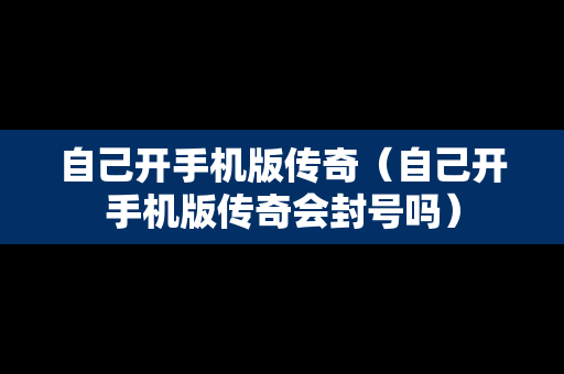 自己开手机版传奇（自己开手机版传奇会封号吗）