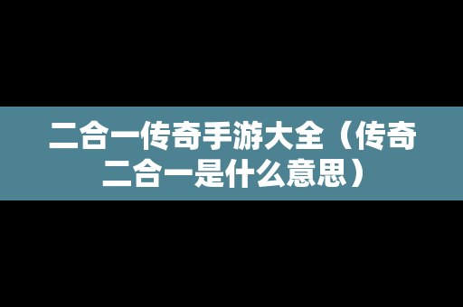 二合一传奇手游大全（传奇二合一是什么意思）