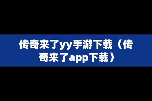 传奇来了yy手游下载（传奇来了app下载）