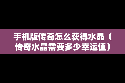 手机版传奇怎么获得水晶（传奇水晶需要多少幸运值）