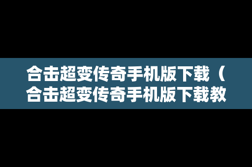 合击超变传奇手机版下载（合击超变传奇手机版下载教程）