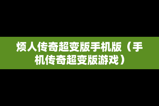 烦人传奇超变版手机版（手机传奇超变版游戏）