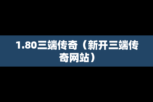 1.80三端传奇（新开三端传奇网站）