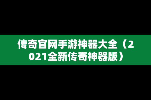 传奇官网手游神器大全（2021全新传奇神器版）