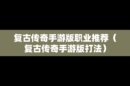 复古传奇手游版职业推荐（复古传奇手游版打法）