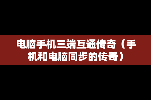 电脑手机三端互通传奇（手机和电脑同步的传奇）