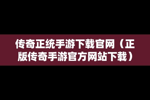 传奇正统手游下载官网（正版传奇手游官方网站下载）