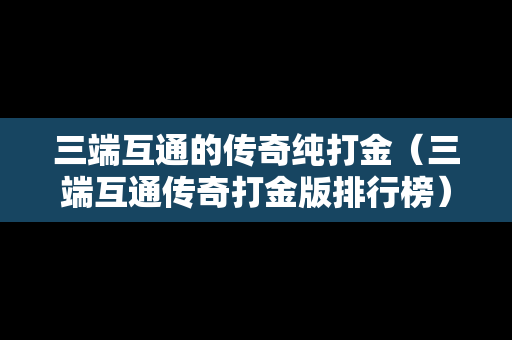 三端互通的传奇纯打金（三端互通传奇打金版排行榜）