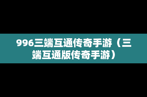 996三端互通传奇手游（三端互通版传奇手游）