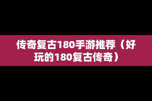 传奇复古180手游推荐（好玩的180复古传奇）