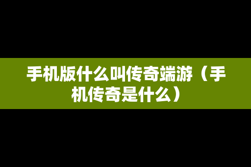 手机版什么叫传奇端游（手机传奇是什么）