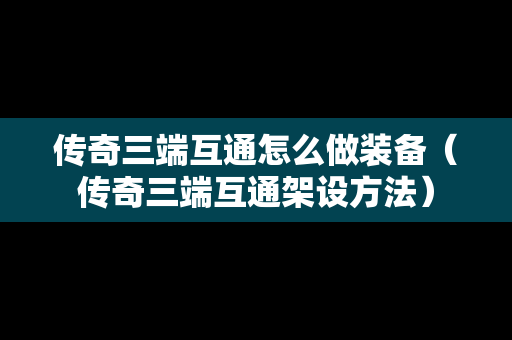 传奇三端互通怎么做装备（传奇三端互通架设方法）