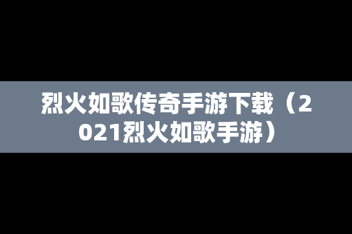 烈火如歌传奇手游下载（2021烈火如歌手游）