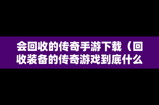 会回收的传奇手游下载（回收装备的传奇游戏到底什么套路）