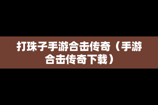 打珠子手游合击传奇（手游合击传奇下载）