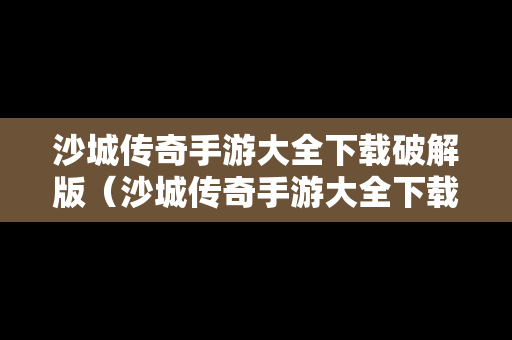 沙城传奇手游大全下载破解版（沙城传奇手游大全下载破解版安装）