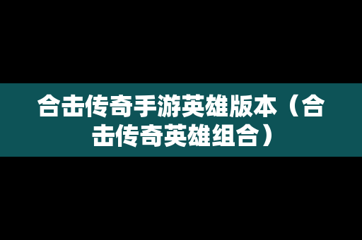 合击传奇手游英雄版本（合击传奇英雄组合）