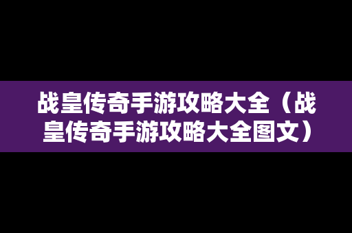 战皇传奇手游攻略大全（战皇传奇手游攻略大全图文）
