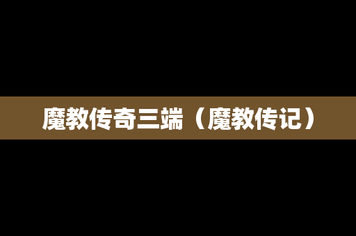 魔教传奇三端（魔教传记）