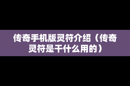 传奇手机版灵符介绍（传奇灵符是干什么用的）