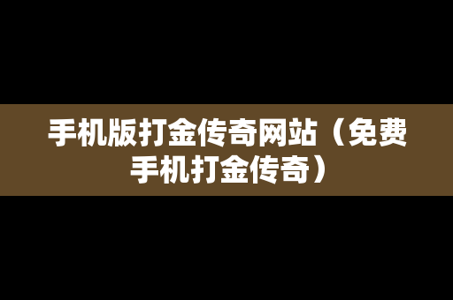 手机版打金传奇网站（免费手机打金传奇）