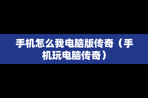 手机怎么我电脑版传奇（手机玩电脑传奇）