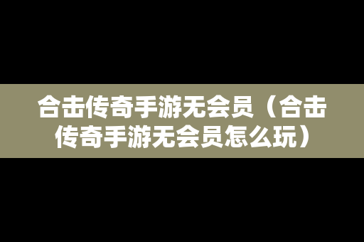 合击传奇手游无会员（合击传奇手游无会员怎么玩）