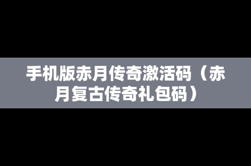 手机版赤月传奇激活码（赤月复古传奇礼包码）