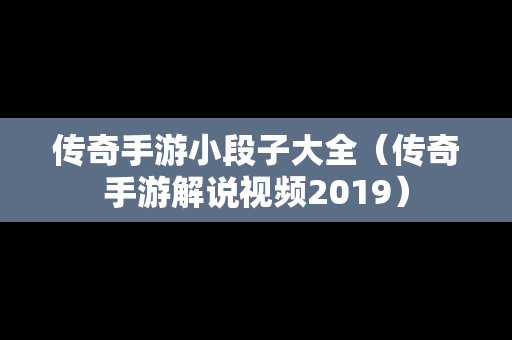 传奇手游小段子大全（传奇手游解说视频2019）