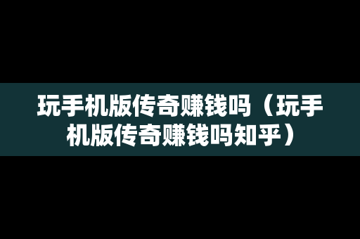 玩手机版传奇赚钱吗（玩手机版传奇赚钱吗知乎）