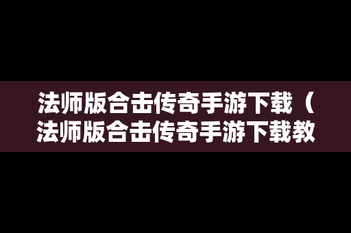 法师版合击传奇手游下载（法师版合击传奇手游下载教程）