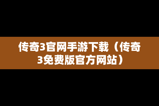 传奇3官网手游下载（传奇3免费版官方网站）