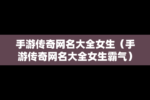 手游传奇网名大全女生（手游传奇网名大全女生霸气）