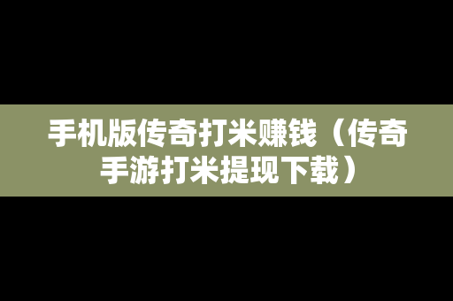 手机版传奇打米赚钱（传奇手游打米提现下载）
