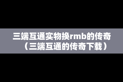 三端互通实物换rmb的传奇（三端互通的传奇下载）