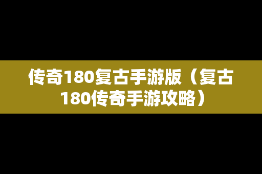 传奇180复古手游版（复古180传奇手游攻略）