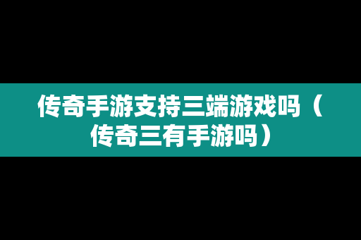 传奇手游支持三端游戏吗（传奇三有手游吗）