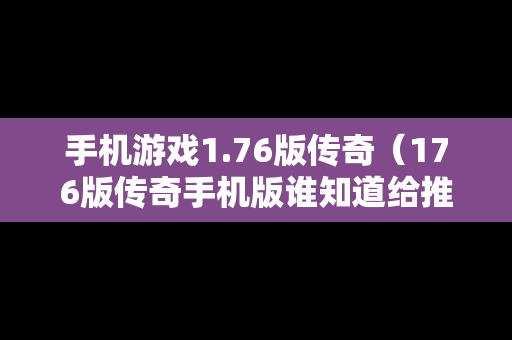 手机游戏1.76版传奇（176版传奇手机版谁知道给推荐一下）