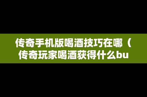 传奇手机版喝酒技巧在哪（传奇玩家喝酒获得什么buff）