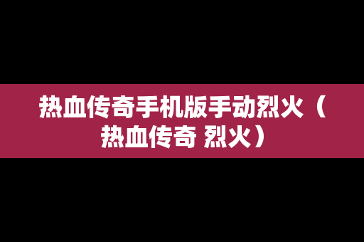 热血传奇手机版手动烈火（热血传奇 烈火）