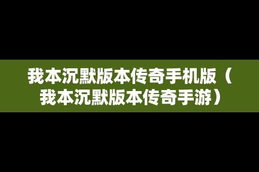 我本沉默版本传奇手机版（我本沉默版本传奇手游）