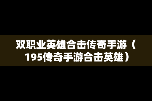 双职业英雄合击传奇手游（195传奇手游合击英雄）