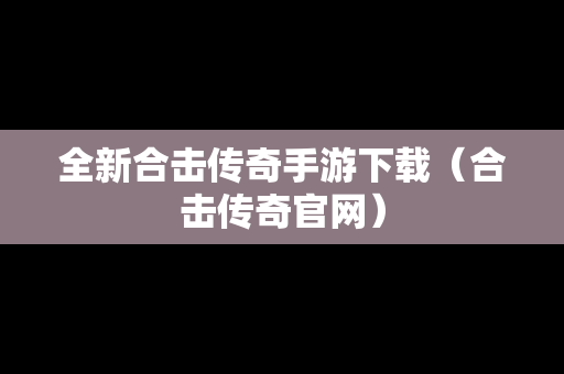 全新合击传奇手游下载（合击传奇官网）